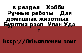  в раздел : Хобби. Ручные работы » Для домашних животных . Бурятия респ.,Улан-Удэ г.